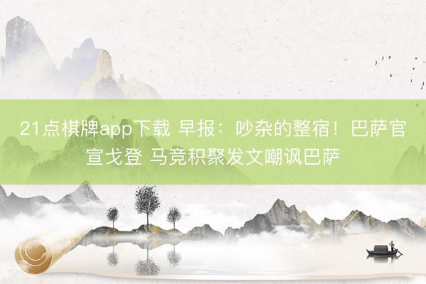 21点棋牌app下载 早报：吵杂的整宿！巴萨官宣戈登 马竞积聚发文嘲讽巴萨
