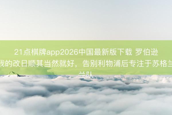21点棋牌app2026中国最新版下载 罗伯逊:我的改日顺其当然就好,告别利物浦后专注于苏格兰队