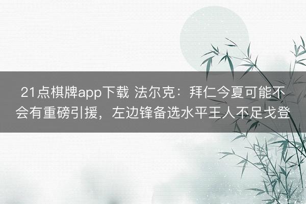 21点棋牌app下载 法尔克:拜仁今夏可能不会有重磅引援,左边锋备选水平王人不足戈登