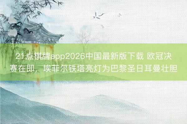 21点棋牌app2026中国最新版下载 欧冠决赛在即,埃菲尔铁塔亮灯为巴黎圣日耳曼壮胆