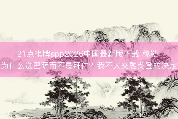 21点棋牌app2026中国最新版下载 穆勒：为什么选巴萨而不是拜仁？我不太交融戈登的决定
