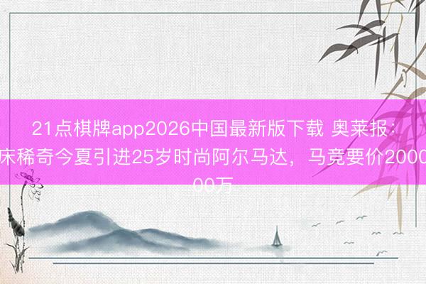21点棋牌app2026中国最新版下载 奥莱报：河床稀奇今夏引进25岁时尚阿尔马达，马竞要价2000万