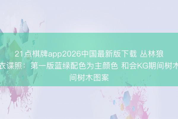 21点棋牌app2026中国最新版下载 丛林狼新球衣谍照：第一版蓝绿配色为主颜色 和会KG期间树木图案