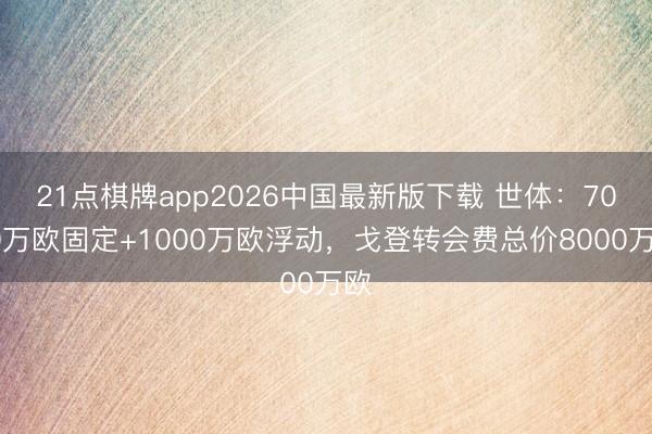 21点棋牌app2026中国最新版下载 世体:7000万欧固定+1000万欧浮动,戈登转会费总价8000万欧