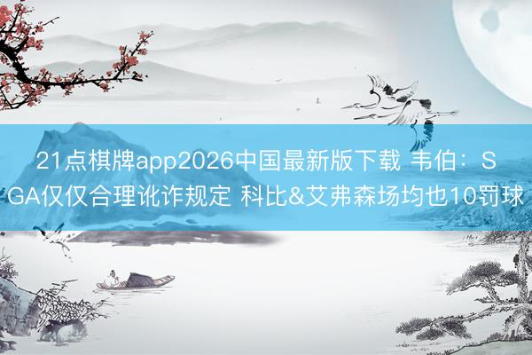 21点棋牌app2026中国最新版下载 韦伯：SGA仅仅合理讹诈规定 科比&艾弗森场均也10罚球