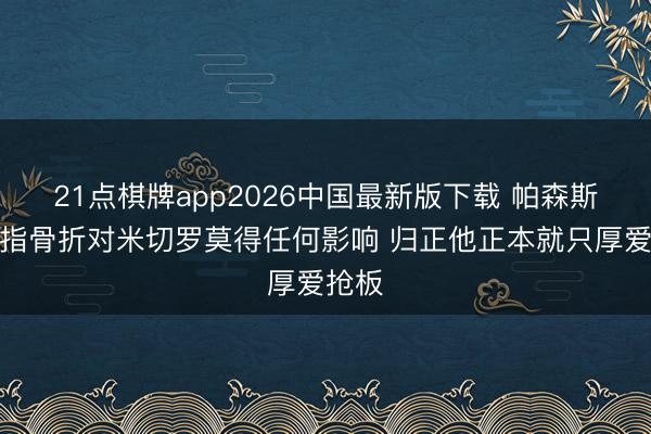 21点棋牌app2026中国最新版下载 帕森斯：手指骨折对米切罗莫得任何影响 归正他正本就只厚爱抢板