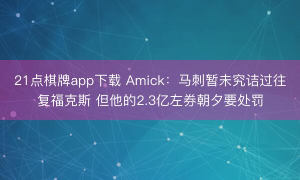21点棋牌app下载 Amick:马刺暂未究诘过往复福克斯 但他的2.3亿左券朝夕要处罚