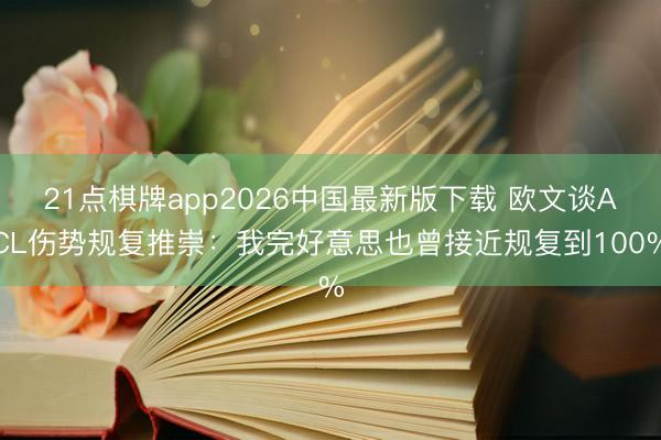 21点棋牌app2026中国最新版下载 欧文谈ACL伤势规复推崇：我完好意思也曾接近规复到100%