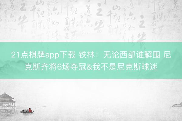 21点棋牌app下载 铁林：无论西部谁解围 尼克斯齐将6场夺冠&我不是尼克斯球迷