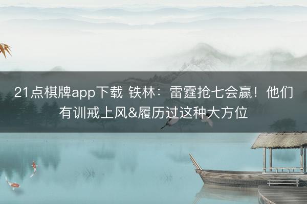 21点棋牌app下载 铁林：雷霆抢七会赢！他们有训戒上风&履历过这种大方位