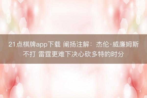 21点棋牌app下载 阐扬注解：杰伦·威廉姆斯不打 雷霆更难下决心砍多特的时分