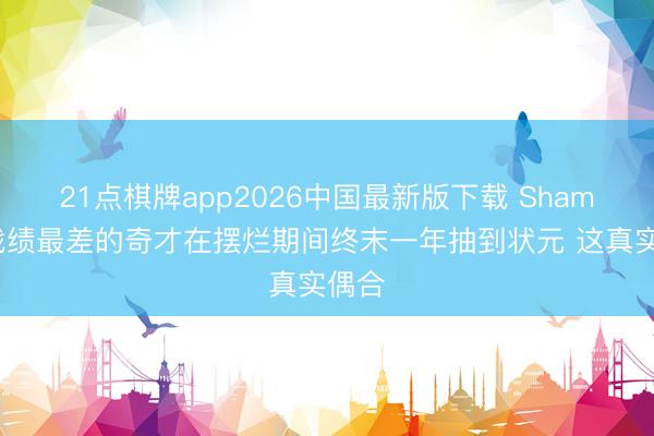 21点棋牌app2026中国最新版下载 Shams：战绩最差的奇才在摆烂期间终末一年抽到状元 这真实偶合