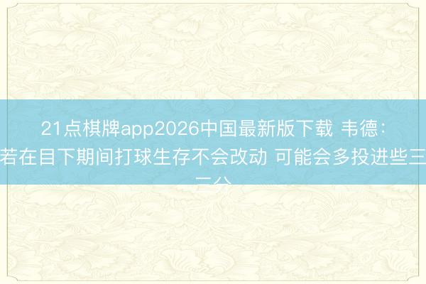 21点棋牌app2026中国最新版下载 韦德：淌若在目下期间打球生存不会改动 可能会多投进些三分