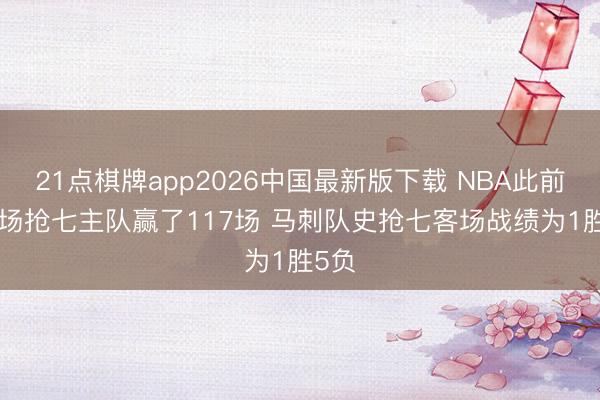 21点棋牌app2026中国最新版下载 NBA此前159场抢七主队赢了117场 马刺队史抢七客场战绩为1胜5负