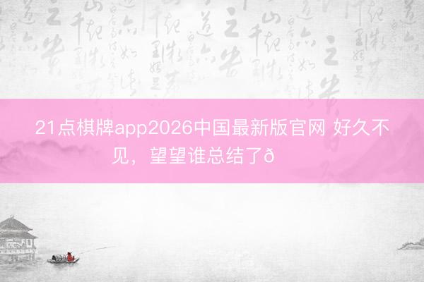 21点棋牌app2026中国最新版官网 好久不见，<a href=