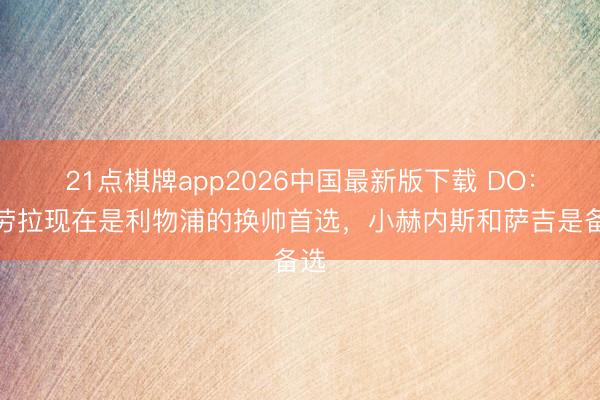 21点棋牌app2026中国最新版下载 DO：伊劳拉现在是利物浦的换帅首选，小赫内斯和萨吉是备选