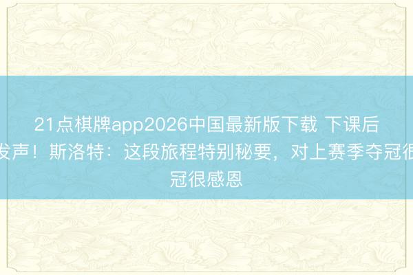21点棋牌app2026中国最新版下载 下课后初度发声！斯洛特：这段旅程特别秘要，对上赛季夺冠很感恩