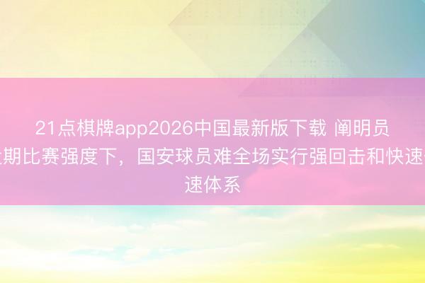 21点棋牌app2026中国最新版下载 阐明员：近期比赛强度下，国安球员难全场实行强回击和快速体系