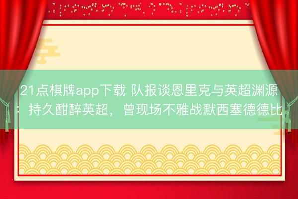 21点棋牌app下载 队报谈恩里克与英超渊源：持久酣醉英超，曾现场不雅战默西塞德德比