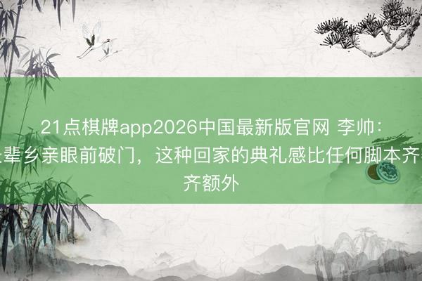 21点棋牌app2026中国最新版官网 李帅：在长辈乡亲眼前破门，这种回家的典礼感比任何脚本齐额外