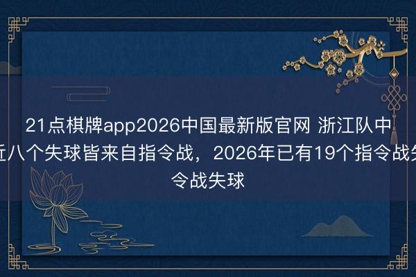21点棋牌app2026中国最新版官网 浙江队中超近八个失球皆来自指令战，2026年已有19个指令战失球