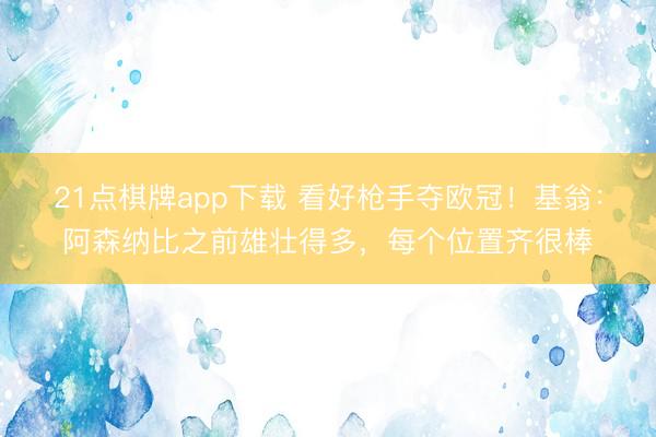 21点棋牌app下载 看好枪手夺欧冠！基翁：阿森纳比之前雄壮得多，每个位置齐很棒