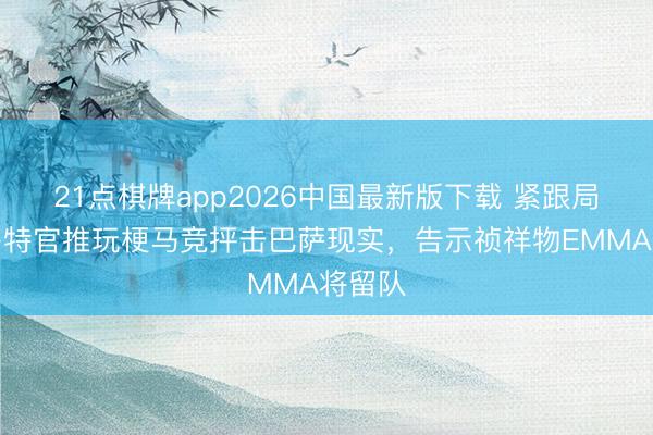 21点棋牌app2026中国最新版下载 紧跟局势！多特官推玩梗马竞抨击巴萨现实，告示祯祥物EMMA将留队