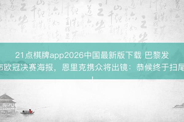 21点棋牌app2026中国最新版下载 巴黎发布欧冠决赛海报，恩里克携众将出镜：恭候终于扫尾！