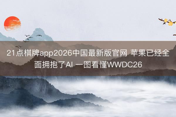 21点棋牌app2026中国最新版官网 苹果已经全面拥抱了AI 一图看懂WWDC26