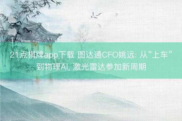 21点棋牌app下载 图达通CFO姚远: 从“上车”到物理AI, 激光雷达参加新周期