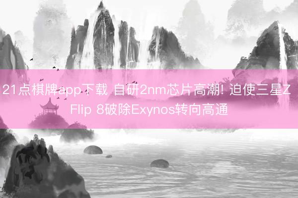 21点棋牌app下载 自研2nm芯片高潮! 迫使三星Z Flip 8破除Exynos转向高通