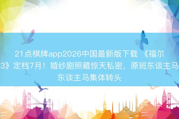 21点棋牌app2026中国最新版下载 《福尔摩斯姑娘3》定档7月！婚纱剧照藏惊天私密，原班东谈主马集体转头