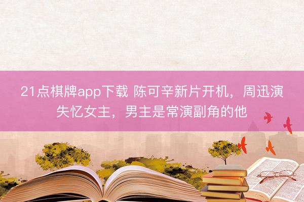21点棋牌app下载 陈可辛新片开机，周迅演失忆女主，男主是常演副角的他