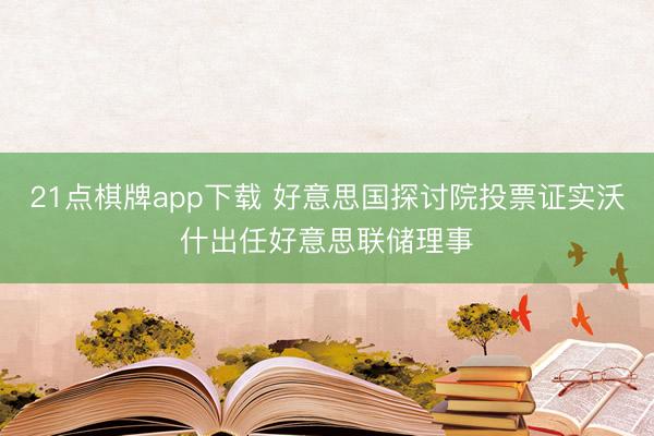 21点棋牌app下载 好意思国探讨院投票证实沃什出任好意思联储理事