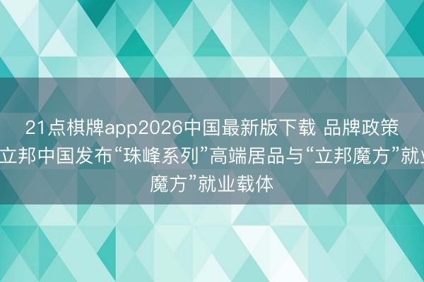 21点棋牌app2026中国最新版下载 品牌政策进阶! 立邦中国发布“珠峰系列”高端居品与“立邦魔方”就业载体