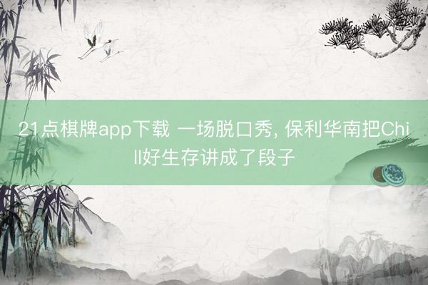 21点棋牌app下载 一场脱口秀， 保利华南把Chill好生存讲成了段子