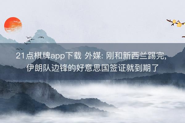21点棋牌app下载 外媒: 刚和新西兰踢完， 伊朗队边锋的好意思国签证就到期了