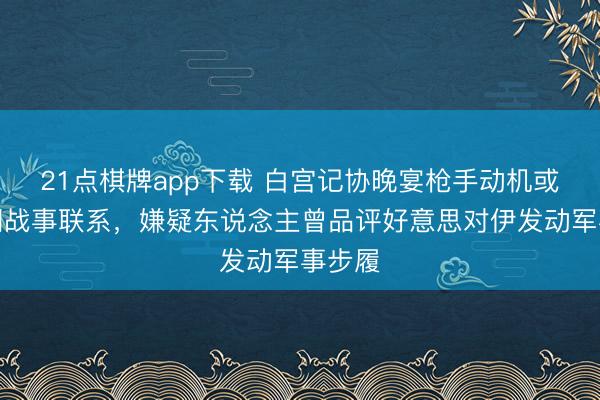 21点棋牌app下载 白宫记协晚宴枪手动机或与伊朗战事联系，嫌疑东说念主曾品评好意思对伊发动军事步履