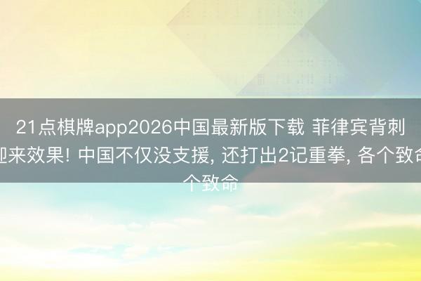 21点棋牌app2026中国最新版下载 菲律宾背刺迎来效果! 中国不仅没支援， 还打出2记重拳， 各个致命