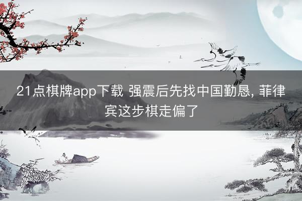 21点棋牌app下载 强震后先找中国勤恳， 菲律宾这步棋走偏了