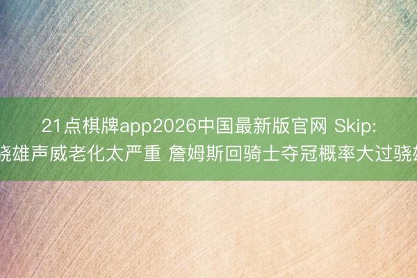 21点棋牌app2026中国最新版官网 Skip: 骁雄声威老化太严重 詹姆斯回骑士夺冠概率大过骁雄